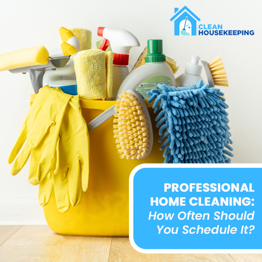 Professional Home Cleaning: How Often Should You Schedule It?